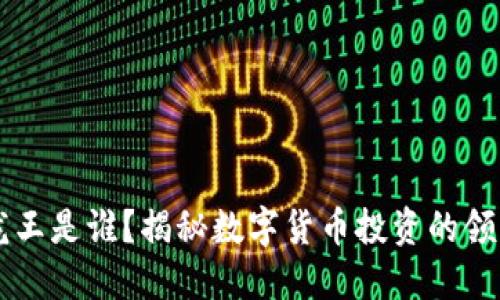 币圈龙王是谁？揭秘数字货币投资的领军人物