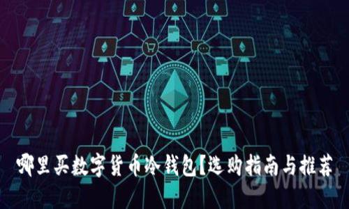 哪里买数字货币冷钱包？选购指南与推荐