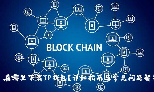 : 在哪里下载TP钱包？详细指南与常见问题解答