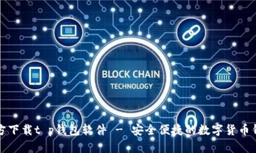 官方下载t p钱包软件 - 安全便捷的数字货币钱包