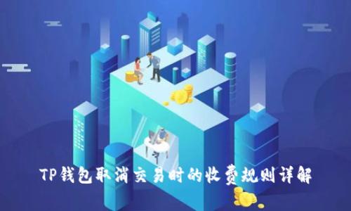 TP钱包取消交易时的收费规则详解