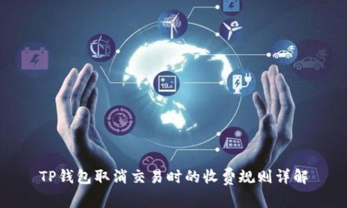 TP钱包取消交易时的收费规则详解