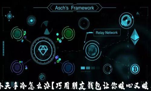 
冬天手冷怎么办？巧用朋友钱包让你暖心又暖手