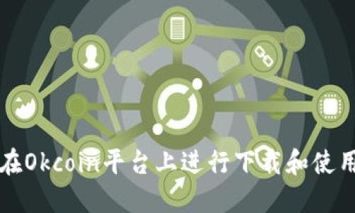 如何在Okcoin平台上进行下载和使用指南