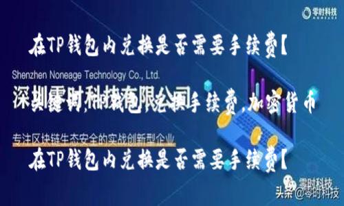 在TP钱包内兑换是否需要手续费？

关键词：TP钱包，兑换手续费，加密货币

在TP钱包内兑换是否需要手续费？