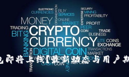  TP钱包即将上线？最新动态与用户期待分析