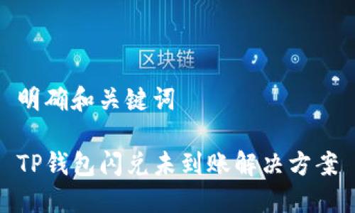 明确和关键词

TP钱包闪兑未到账解决方案