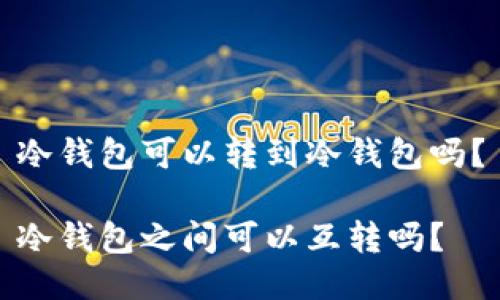 冷钱包可以转到冷钱包吗？

冷钱包之间可以互转吗？