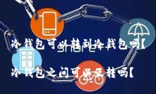 冷钱包可以转到冷钱包吗？

冷钱包之间可以互转吗？