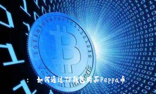 :  如何通过TP钱包购买Peppa币 