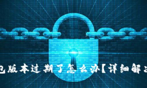 TP钱包版本过期了怎么办？详细解决指南