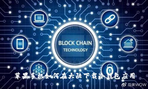 苹果手机如何在大陆下载冷钱包应用