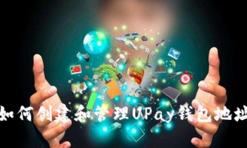 如何创建和管理UPay钱包地址