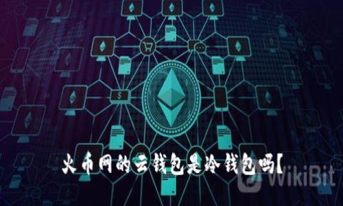 火币网的云钱包是冷钱包吗？