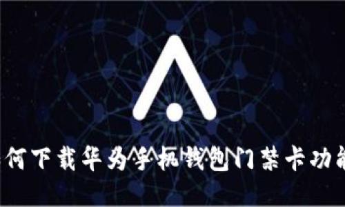 如何下载华为手机钱包门禁卡功能？