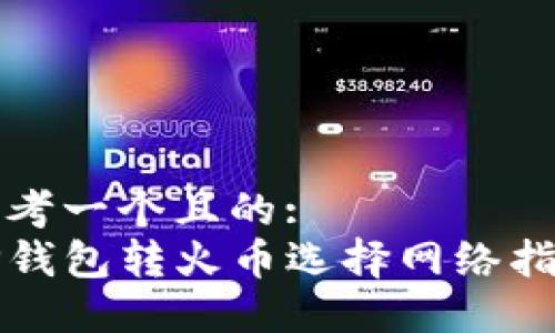 思考一个且的:
TP钱包转火币选择网络指南