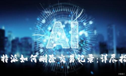 比特派如何删除交易记录：详尽指南