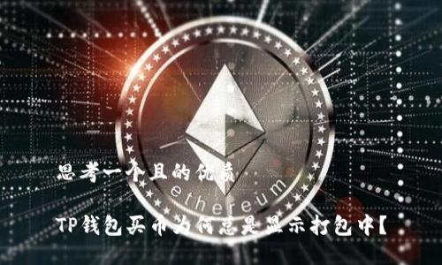 思考一个且的优质

TP钱包买币为何总是显示打包中？