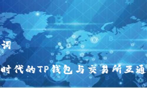 和关键词

区块链时代的TP钱包与交易所互通性探讨