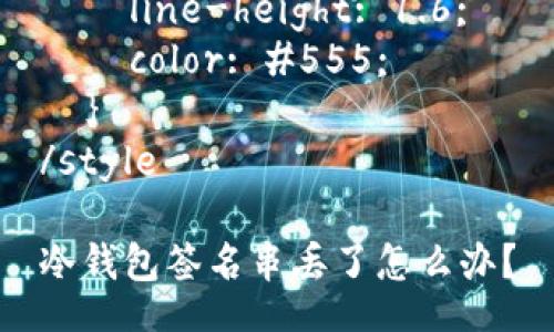 style
  h3 {
    margin-top: 20px;
    color: #333;
  }
  p {
    line-height: 1.6;
    color: #555;
  }
/style

冷钱包签名串丢了怎么办？