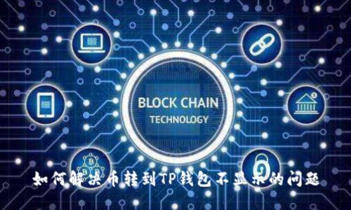 如何解决币转到TP钱包不显示的问题