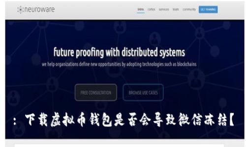 : 下载虚拟币钱包是否会导致微信冻结？