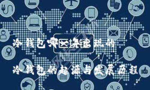 冷钱包哪一年出现的

冷钱包的起源与发展历程