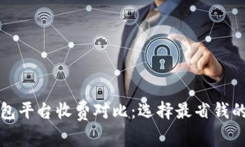 冷钱包平台收费对比：选择最省钱的选项