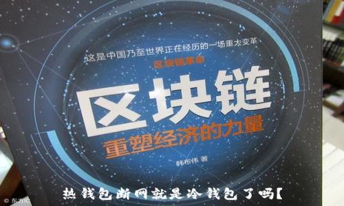  
热钱包断网就是冷钱包了吗？