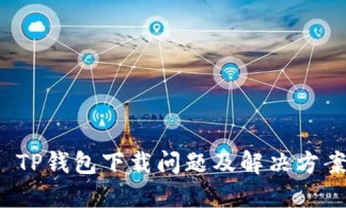  TP钱包下载问题及解决方案