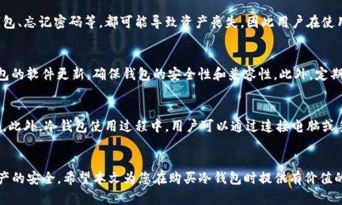   在哪买冷钱包？冷钱包购买指南及推荐方法 / 
 guanjianci 冷钱包, 比特币冷钱包, 硬件钱包 /guanjianci 

冷钱包概述
冷钱包，广泛用于加密货币的安全存储，是与网络隔离的硬件或纸质设备，旨在保护数字资产免受在线攻击。一方面，它们提供了极高的安全性，另一方面，使用不当或者操作失误可能会导致资产的永久性损失。由于加密货币市场的迅速发展，冷钱包的需求日益增加，许多平台和商家提供了多种类型的冷钱包供用户选择。

冷钱包与热钱包的区别
冷钱包主要与热钱包相对立。热钱包是指连接到互联网、可以随时发送接收加密资产的工具，例如手机钱包、桌面钱包等。虽然热钱包相对使用方便，但因其连接网络的特性，使其容易受到黑客攻击和网络诈骗。而冷钱包则完全不联网，这极大地提高了安全性。
冷钱包有很多种形式，常见的有硬件钱包和纸质钱包。硬件钱包是一种小型设备，有自己的操作系统和安全芯片，可以存储用户的私钥。而纸质钱包则是将钱包私钥以QR码的形式打印出来。这两种形式各有优缺点，用户在选择时需根据自己的需求和使用习惯进行选择。

在哪里可以购买冷钱包？
购买冷钱包有多种途径，总体上可以分为线上和线下两类。在线上购物的用户主要选择官方网站、第三方电商平台和专业加密货币交易所进行购买，而线下的选择则包括当地的科技商店和加密货币相关的零售店。选择适合的渠道不仅影响购买的便利性，还与钱包的质量和性价比等因素密切相关。

h41. 官方网站/h4
几乎所有知名硬件钱包品牌，如Ledger、Trezor等，都在其官方网站上提供购买服务。购买时，用户需务必确保是在官方网站上购买，以避免购买到假冒或不合格的商品。此外，官方网站通常会提供最新的促销活动和软件更新，保障用户能够得到最佳的使用体验。

h42. 第三方电商平台/h4
许多第三方电商平台如亚马逊、eBay等也提供冷钱包的销售，用户可以通过搜索比特币冷钱包等关键字找到产品。在这些平台购买的好处在于运输速度快，但需注意卖家的评价和商品的评论，以确保自己购买的产品的质量。同时，线上购买时要检察清楚售后政策，选择支持退换货的卖家，确保在钱包出现问题时可以得到及时的处理。

h43. 加密货币交易所/h4
一些大型的加密货币交易所，像Binance、Coinbase等也开始推出冷钱包产品，用户可以通过这些平台进行购买。使用交易所的好处在于，往往可以享受到相对较低的交易费用和良好的客户服务。但同时，也要审慎选择交易所，确保其在行业内的口碑和信誉。

h44. 本地零售店/h4
在一些城市，可能会有专门的科技商店或加密货币相关商店，提供冷钱包的线下购买渠道。这种方式的好处在于，用户可以亲眼查看产品并向店员咨询清楚。此外，线下购买也对一些不习惯使用网络购物的用户显得更加友好。然而，线下商店的产品选择范围相对局限，可能无法提供最新的型号。

购物时需要注意的事项
在购买冷钱包时，用户需要关注多个方面，包括钱包的安全性、品牌信誉、售后服务和价格等。由于冷钱包存储的是用户的数字资产，任何安全隐患都可能造成巨大的损失，因此选择质量优良的产品是重要的一环。不同品牌和型号的冷钱包在功能、设计和价格上也存在差异，用户可以在确保安全的前提下，选择最符合自己需求的产品。

常见问题解答

h41. 如何选择合适的冷钱包？/h4
选择合适的冷钱包时，首先需要考虑的是钱包的品牌和信誉。用户可以通过查阅网上的评测和用户反馈，了解不同品牌的质量和性能。其次，要考虑钱包的存储方式和使用便捷性。用户需要选择一种适合自己使用习惯的冷钱包。此外，需关注钱包的安全性，特别是它的私钥保护机制等。

h42. 冷钱包安全吗？/h4
总体来说，冷钱包被认为是存储加密货币最安全的方式，因为它们不存储在网络上，因此不易受到黑客攻击。然而，用户如果不注意操作，如丢失或损坏冷钱包、忘记密码等，都可能导致资产丧失。因此用户在使用前需要了解相关注意事项，确保使用过程的谨慎。

h43. 冷钱包的使用和维护需要注意什么？/h4
使用冷钱包时，用户需要首先将其进行设置，并确保将恢复种子（Recovery Seed）妥善保管，以防止在丢失钱包时无法找回资产。同时，尽可能定期检查钱包的软件更新，确保钱包的安全性和兼容性。此外，定期备份钱包的数据也是必要的，以预防损失一发生时能够有备份。

h44. 购买后应该如何正确使用冷钱包？/h4
在购买冷钱包后，用户需要仔细阅读产品说明书，了解如何进行初始化和连接。在设置过程中，用户需要生成私钥和恢复种子，务必保管好，不要泄露给他人。此外，冷钱包使用过程中，用户可以通过连接电脑或手机进行转账、接收等操作。在完成操做后，建议断开钱包以提高安全性，并定期更新钱包的固件。确保在进行大额转账前进行小额测试，避免不必要的损失。

总结
在购买冷钱包时，从多方面考虑并做出明智选择，确保根据自身需求选择更合适的产品。冷钱包的安全性高，但用户需要严格遵循使用规范，以确保数字资产的安全。希望本文为您在购买冷钱包时提供有价值的参考，助您安全顺利地进行加密货币投资。