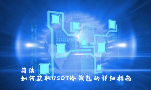 简洁
如何获取USDT冷钱包的详细指南