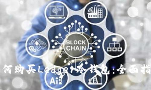 如何购买Ledger冷钱包：全面指南