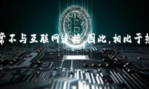 冷钱包的意思

冷钱包是数字货币（如比特币、以太坊等）安全存储的一种方式，通常不与互联网连接。因此，相比于热钱包，冷钱包在抵御黑客攻击和其他网络安全威胁方面更加有效。

冷钱包是什么？深入理解冷钱包的概念与使用