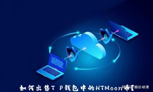 
如何出售T P钱包中的HTMoon币？