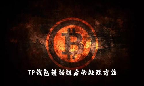 TP钱包转错链后的处理方法