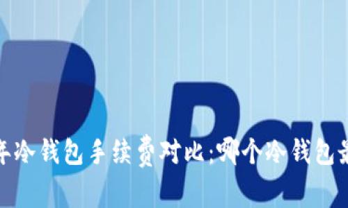 2023年冷钱包手续费对比：哪个冷钱包最便宜？