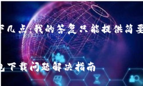 请您注意以下几点：我的答复只能提供简要的和关键词。


老版本TP钱包下载问题解决指南