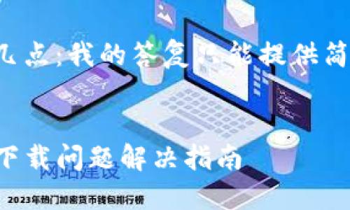 请您注意以下几点：我的答复只能提供简要的和关键词。


老版本TP钱包下载问题解决指南