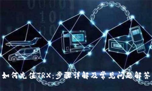 如何充值TRX：步骤详解及常见问题解答