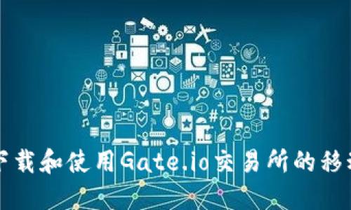 如何下载和使用Gate.io交易所的移动应用