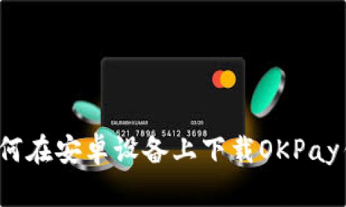  如何在安卓设备上下载OKPay钱包