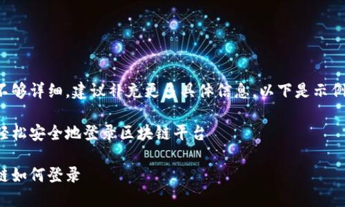 内容不够详细，建议补充更多具体信息。以下是示例内容：

如何轻松安全地登录区块链平台

区块链如何登录