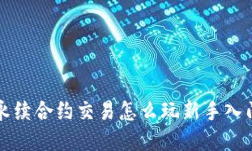 永续合约交易怎么玩新手入门