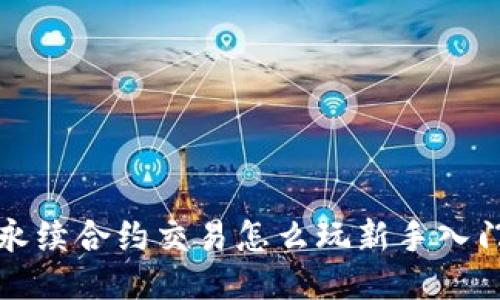 永续合约交易怎么玩新手入门