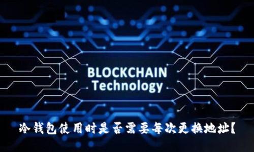 冷钱包使用时是否需要每次更换地址？