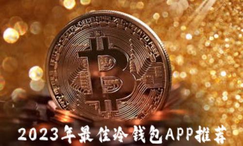 
2023年最佳冷钱包APP推荐