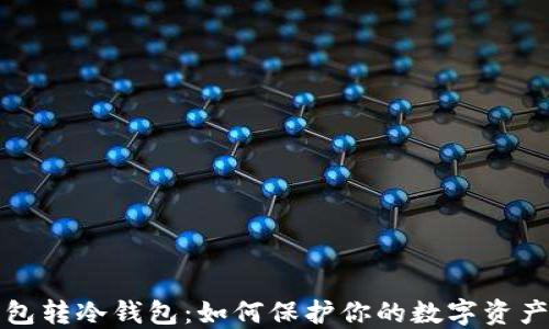 
热钱包转冷钱包：如何保护你的数字资产安全
