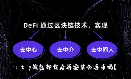 : t p钱包卸载后再安装会丢币吗？