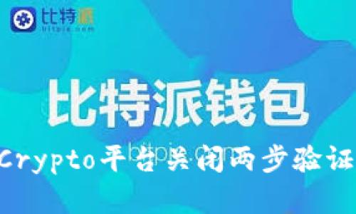 如何在Crypto平台关闭两步验证（2FA）？